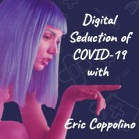 The Digital Seduction of COVID-19 with Eric Coppolino